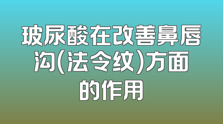玻尿酸在改善鼻唇沟（法令纹）方面的作用