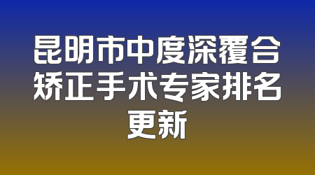 昆明市中度深覆合矫正手术专家排名更新