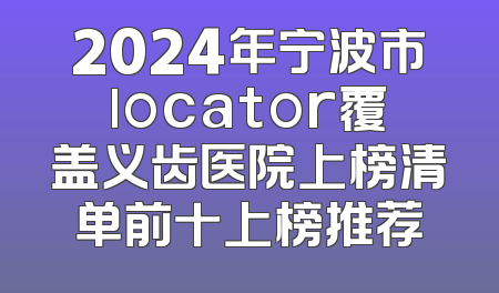 2024年宁波市locator覆盖义齿医院上榜清单前十上榜推荐