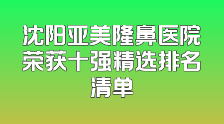 沈阳亚美隆鼻医院荣获十强精选排名清单