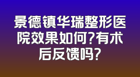 景德镇华瑞整形医院效果如何？有术后反馈吗？