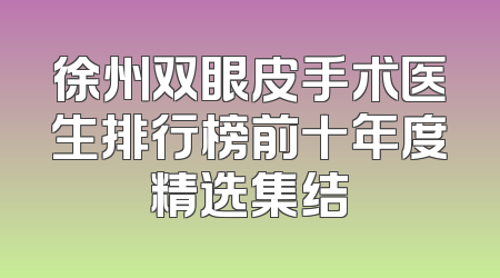 徐州双眼皮手术医生排行榜前十年度精选集结