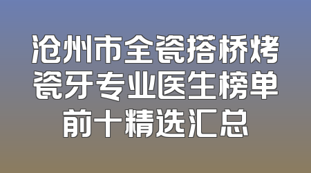 沧州市全瓷搭桥烤瓷牙专业医生榜单前十精选汇总