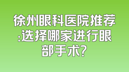 徐州眼科医院推荐：选择哪家进行眼部手术？