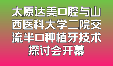 太原达美口腔与山西医科大学二院交流半口种植牙技术探讨会开幕