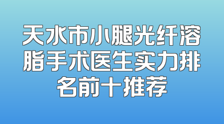 天水市小腿光纤溶脂手术医生实力排名前十推荐