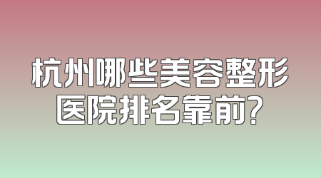 杭州哪些美容整形医院排名靠前？