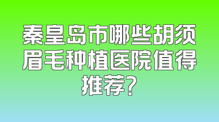 秦皇岛市哪些胡须眉毛种植医院值得推荐？