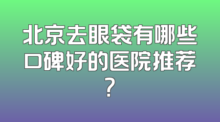 北京去眼袋有哪些口碑好的医院推荐？