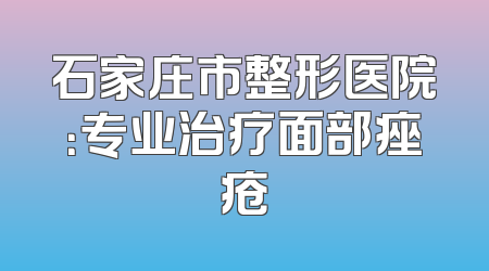 石家庄市整形医院：专业治疗面部痤疮