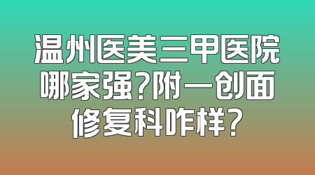 温州医美三甲医院哪家强？附一创面修复科咋样？
