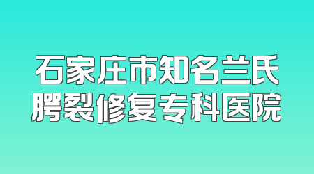 石家庄市知名兰氏腭裂修复专科医院