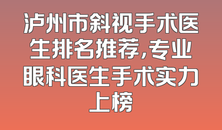 泸州市斜视手术医生排名推荐，专业眼科医生手术实力上榜