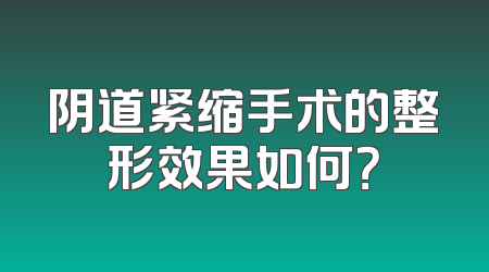 阴道紧缩手术的整形效果如何？