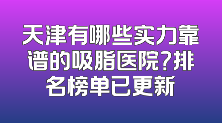 天津有哪些实力靠谱的吸脂医院？排名榜单已更新
