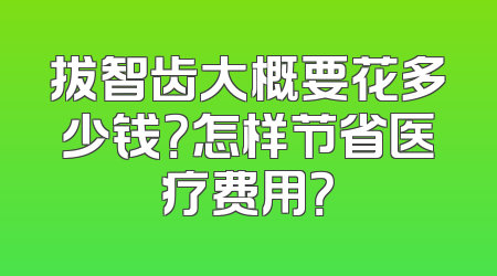 拔智齿大概要花多少钱？怎样节省医疗费用？