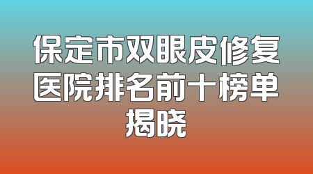 保定市双眼皮修复医院排名前十榜单揭晓