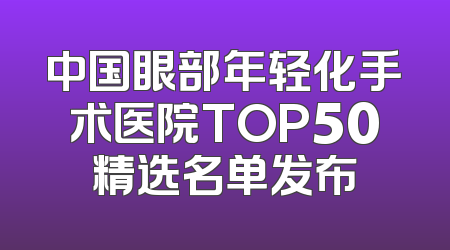 中国眼部年轻化手术医院TOP50精选名单发布