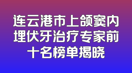 连云港市上颌窦内埋伏牙治疗专家前十名榜单揭晓