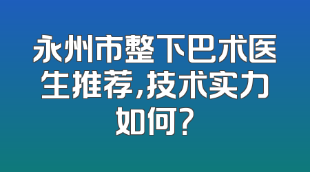 永州市整下巴术医生推荐，技术实力如何？