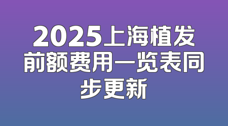 2025上海植发前额费用一览表同步更新