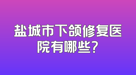 盐城市下颌修复医院有哪些？