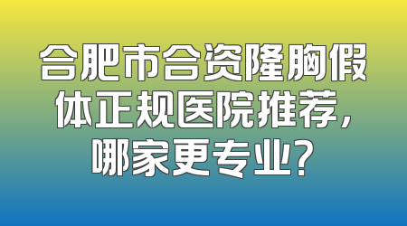 合肥市合资隆胸假体正规医院推荐，哪家更专业？