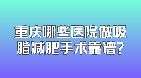 重庆哪些医院做吸脂减肥手术靠谱？