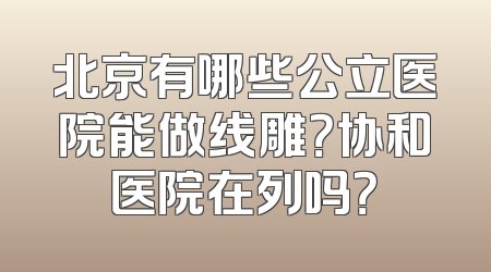 北京有哪些公立医院能做线雕？协和医院在列吗？