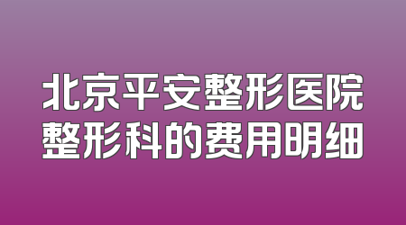 北京平安整形医院整形科的费用明细