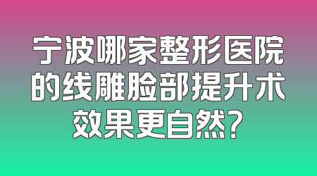 宁波哪家整形医院的线雕脸部提升术效果更自然？