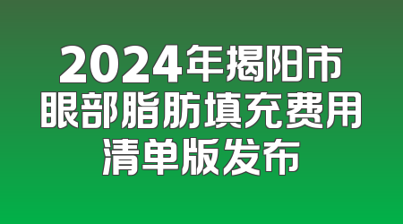 2024年揭阳市眼部脂肪填充费用清单版发布