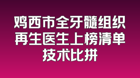 鸡西市全牙髓组织再生医生上榜清单技术比拼