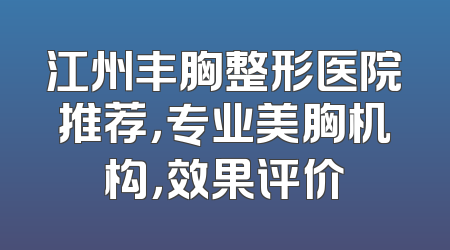江州丰胸整形医院推荐，专业美胸机构，效果评价