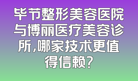 毕节整形美容医院与博丽医疗美容诊所，哪家技术更值得信赖？