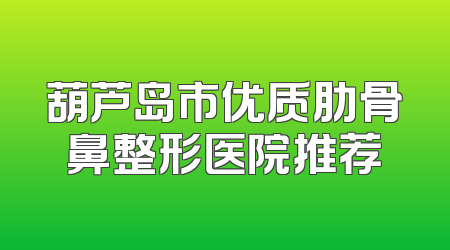 葫芦岛市优质肋骨鼻整形医院推荐