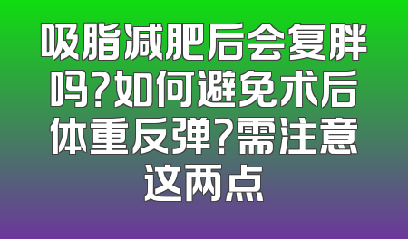 吸脂减肥后会复胖吗？如何避免术后体重反弹？需注意这两点