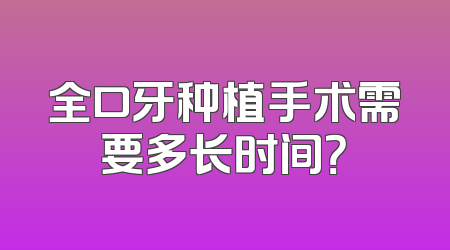 全口牙种植手术需要多长时间？