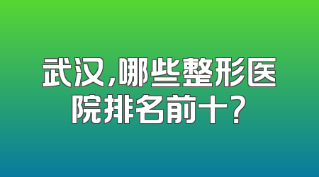 武汉，哪些整形医院排名前十？