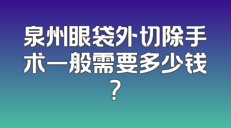 泉州眼袋外切除手术一般需要多少钱？