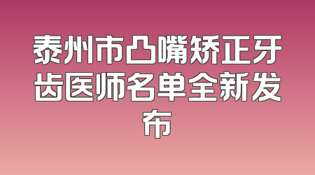 泰州市凸嘴矫正牙齿医师名单全新发布