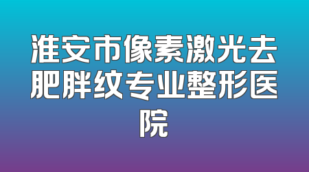 淮安市像素激光去肥胖纹专业整形医院