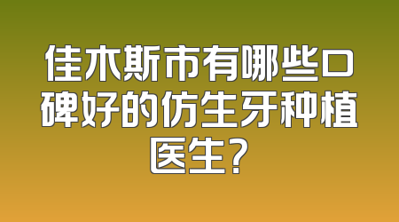 佳木斯市有哪些口碑好的仿生牙种植医生？