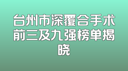 台州市深覆合手术前三及九强榜单揭晓