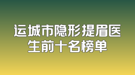 运城市隐形提眉医生前十名榜单