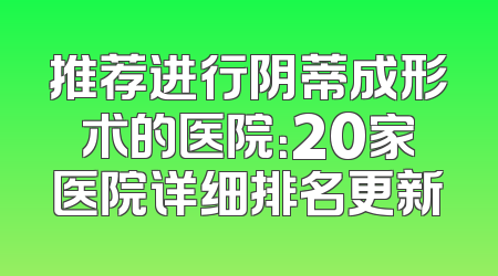 推荐进行阴蒂成形术的医院：20家医院详细排名更新