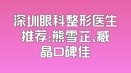 深圳眼科整形医生推荐：熊雪芷、臧晶口碑佳