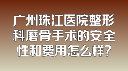 广州珠江医院整形科磨骨手术的安全性和费用怎么样？