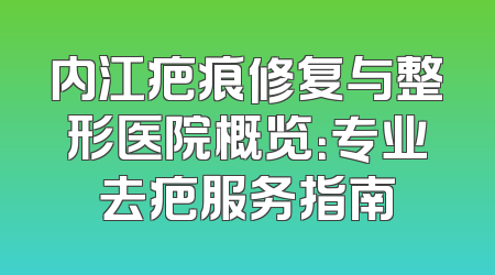 内江疤痕修复与整形医院概览：专业去疤服务指南