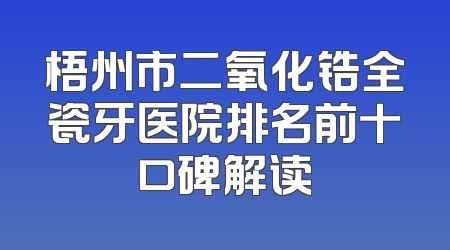 梧州市二氧化锆全瓷牙医院排名前十口碑解读